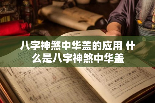 八字神煞中华盖的应用 什么是八字神煞中华盖