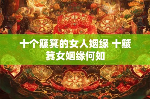 十个簸箕的女人姻缘 十簸箕女姻缘何如 十个簸箕的女人姻缘 十簸箕女姻缘何如