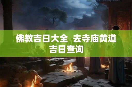 佛教吉日大全  去寺庙黄道吉日查询