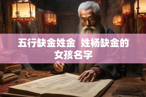 五行缺金姓金  姓杨缺金的女孩名字