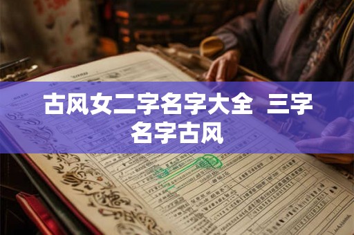 古风女二字名字大全  三字名字古风