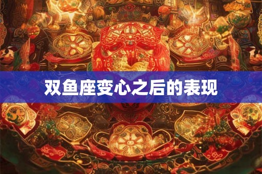 双鱼座变心之后的表现
