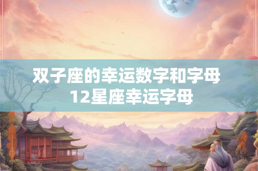 双子座的幸运数字和字母  12星座幸运字母