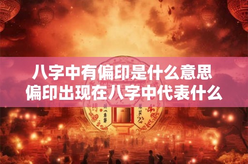 八字中有偏印是什么意思 偏印出现在八字中代表什么 八字中有偏印是什么意思 偏印出现在八字中代表什么