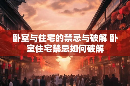 卧室与住宅的禁忌与破解 卧室住宅禁忌如何破解