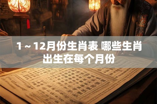 1～12月份生肖表 哪些生肖出生在每个月份