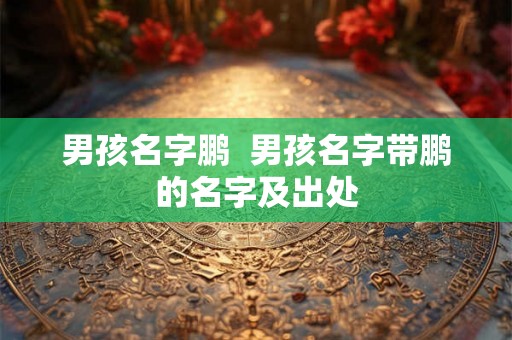 男孩名字鹏  男孩名字带鹏的名字及出处