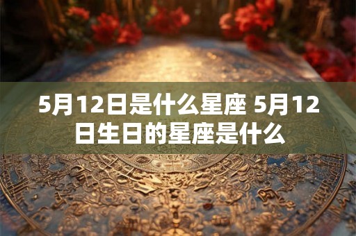 5月12日是什么星座 5月12日生日的星座是什么