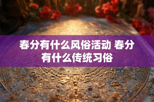 春分有什么风俗活动 春分有什么传统习俗