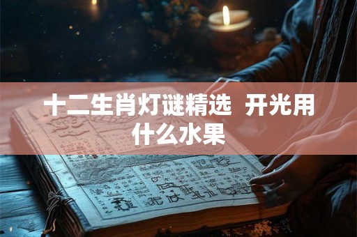十二生肖灯谜精选  开光用什么水果