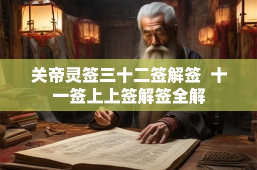 关帝灵签三十二签解签 十一签上上签解签全解 关帝灵签三十二签解签 十一签上上签解签全解