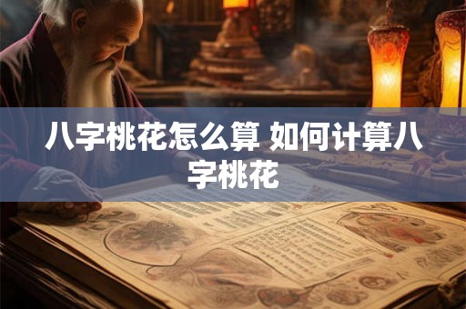 八字桃花怎么算 如何计算八字桃花