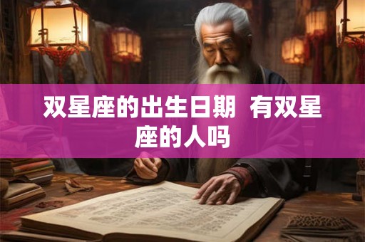 双星座的出生日期 有双星座的人吗 双星座的出生日期 有双星座的人吗