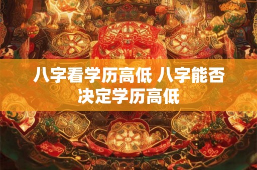八字看学历高低 八字能否决定学历高低