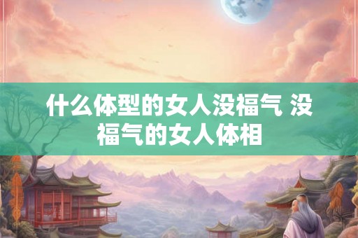 什么体型的女人没福气 没福气的女人体相