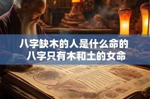 八字缺木的人是什么命的  八字只有木和土的女命