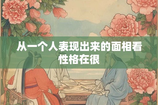 从一个人表现出来的面相看性格在很