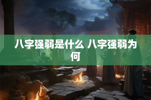 八字强弱是什么 八字强弱为何
