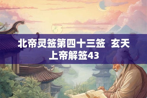 北帝灵签第四十三签  玄天上帝解签43