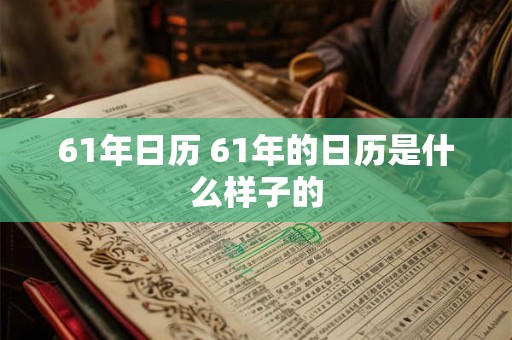 61年日历 61年的日历是什么样子的 61年日历 61年的日历是什么样子的