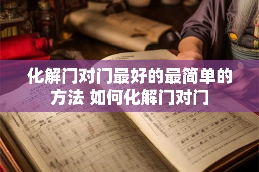 化解门对门最好的最简单的方法 如何化解门对门 化解门对门最好的最简单的方法 如何化解门对门