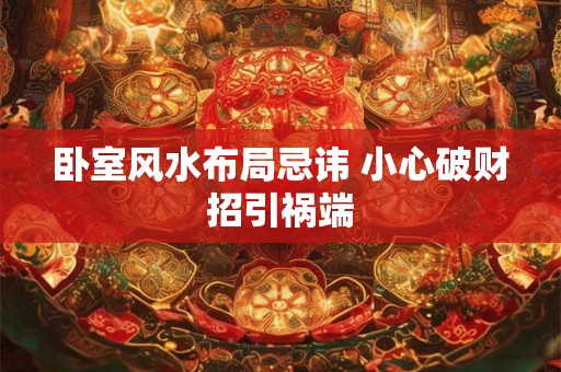 卧室风水布局忌讳 小心破财招引祸端