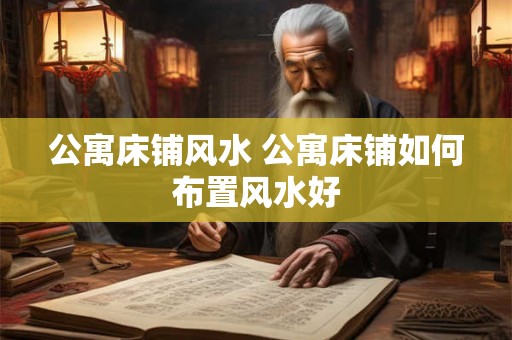 公寓床铺风水 公寓床铺如何布置风水好