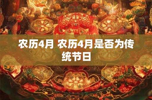 农历4月 农历4月是否为传统节日 农历4月 农历4月是否为传统节日
