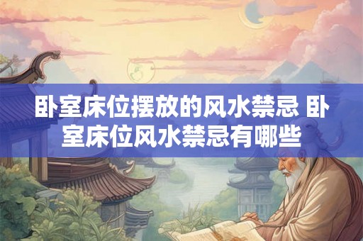 卧室床位摆放的风水禁忌 卧室床位风水禁忌有哪些 卧室床位摆放的风水禁忌 卧室床位风水禁忌有哪些