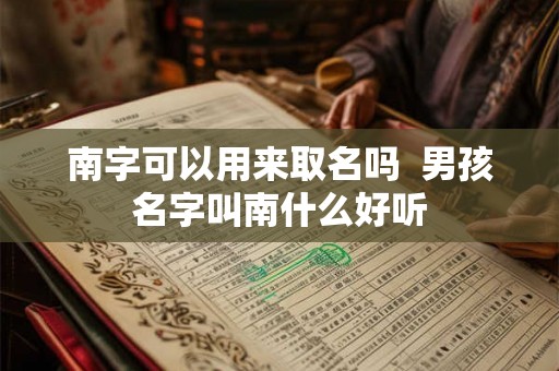 南字可以用来取名吗  男孩名字叫南什么好听