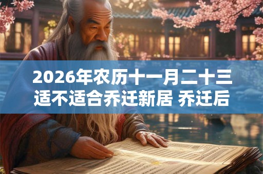 2026年农历十一月二十三适不适合乔迁新居 乔迁后住几天为宜