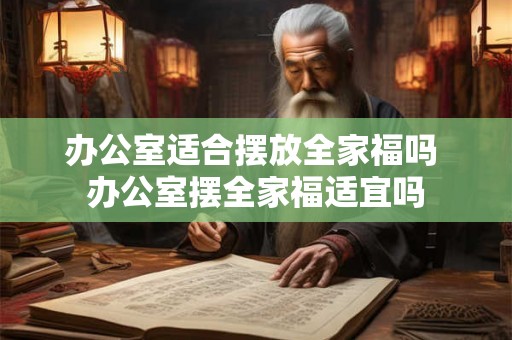 办公室适合摆放全家福吗 办公室摆全家福适宜吗