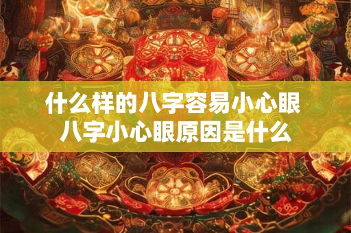 什么样的八字容易小心眼 八字小心眼原因是什么