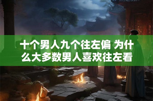 十个男人九个往左偏 为什么大多数男人喜欢往左看
