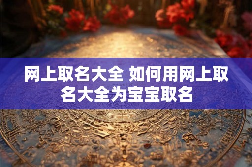 网上取名大全 如何用网上取名大全为宝宝取名 网上取名大全 如何用网上取名大全为宝宝取名