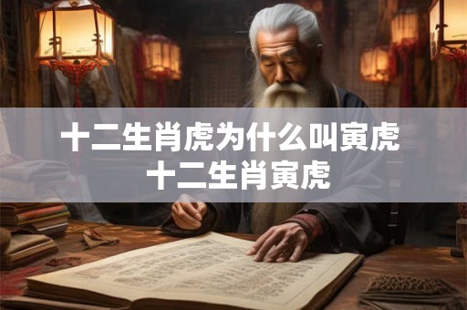 十二生肖虎为什么叫寅虎  十二生肖寅虎