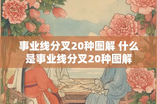 事业线分叉20种图解 什么是事业线分叉20种图解 事业线分叉20种图解 什么是事业线分叉20种图解
