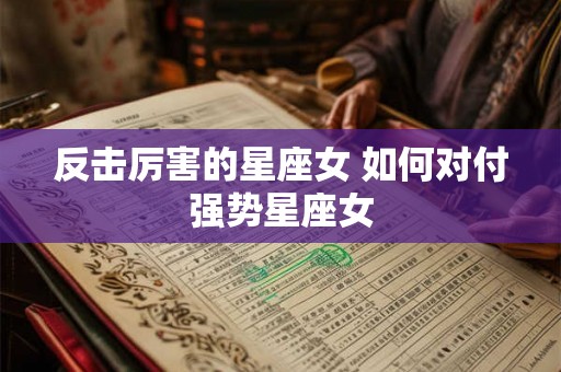 反击厉害的星座女 如何对付强势星座女