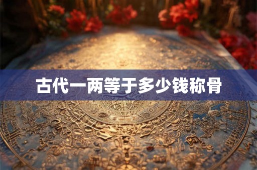 古代一两等于多少钱称骨