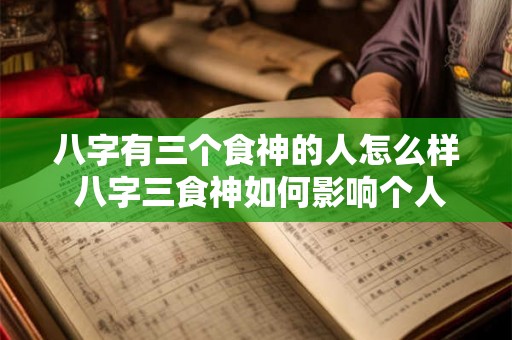 八字有三个食神的人怎么样 八字三食神如何影响个人命运