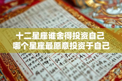 十二星座谁舍得投资自己 哪个星座最愿意投资于自己