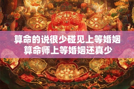 算命的说很少碰见上等婚姻 算命师上等婚姻还真少