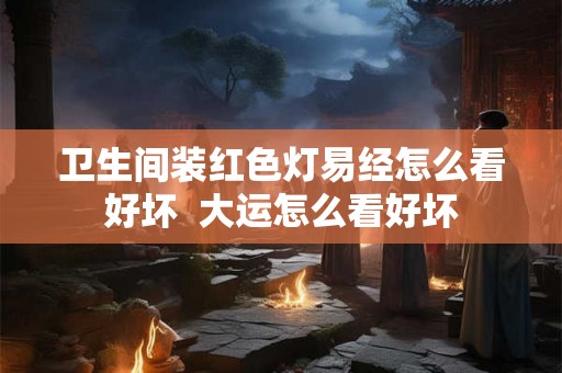 卫生间装红色灯易经怎么看好坏  大运怎么看好坏