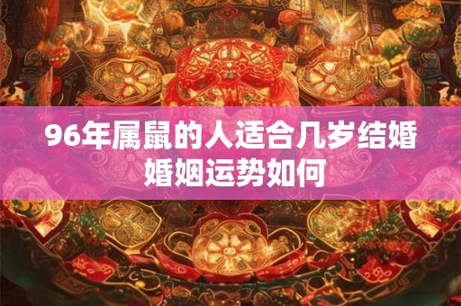 96年属鼠的人适合几岁结婚 婚姻运势如何