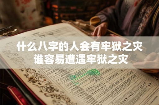 什么八字的人会有牢狱之灾 谁容易遭遇牢狱之灾