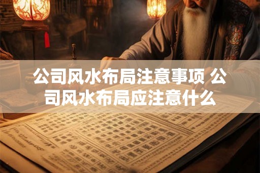 公司风水布局注意事项 公司风水布局应注意什么