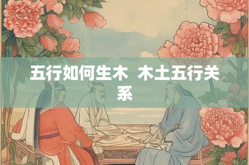 五行如何生木  木土五行关系