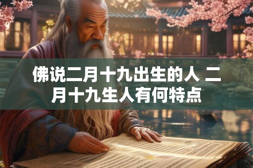 佛说二月十九出生的人 二月十九生人有何特点