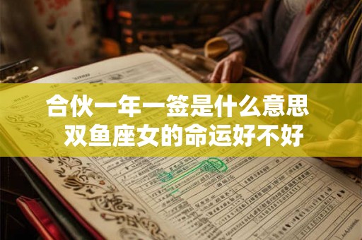 合伙一年一签是什么意思  双鱼座女的命运好不好