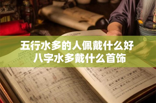 五行水多的人佩戴什么好  八字水多戴什么首饰